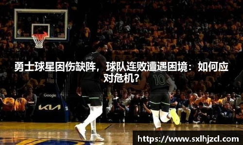 勇士球星因伤缺阵，球队连败遭遇困境：如何应对危机？