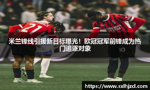 米兰锋线引援新目标曝光！欧冠冠军前锋成为热门追逐对象