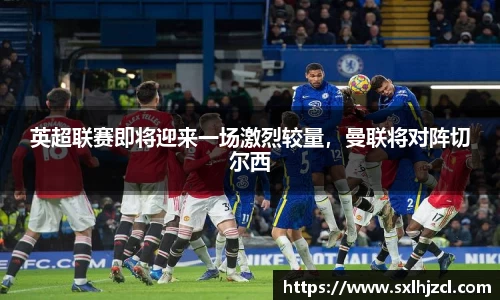 英超联赛即将迎来一场激烈较量，曼联将对阵切尔西