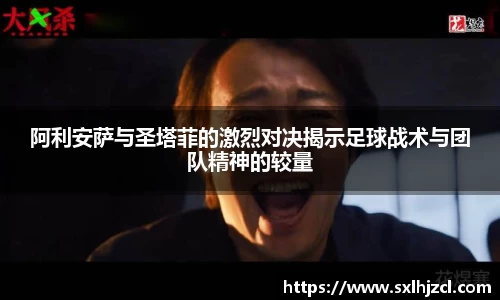 阿利安萨与圣塔菲的激烈对决揭示足球战术与团队精神的较量