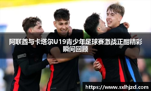 阿联酋与卡塔尔U19青少年足球赛激战正酣精彩瞬间回顾