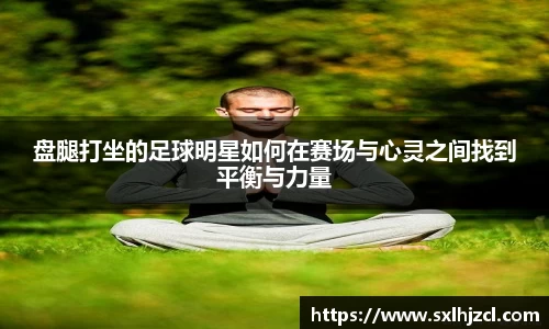 盘腿打坐的足球明星如何在赛场与心灵之间找到平衡与力量