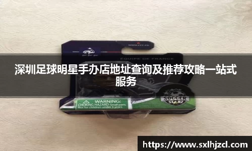 深圳足球明星手办店地址查询及推荐攻略一站式服务