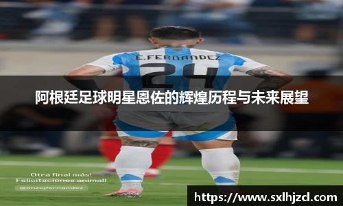 阿根廷足球明星恩佐的辉煌历程与未来展望