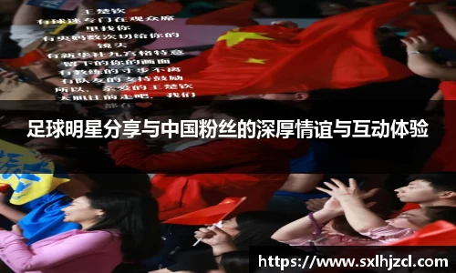 足球明星分享与中国粉丝的深厚情谊与互动体验