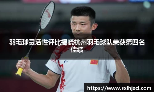 羽毛球灵活性评比揭晓杭州羽毛球队荣获第四名佳绩